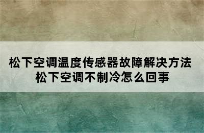 松下空调温度传感器故障解决方法 松下空调不制冷怎么回事